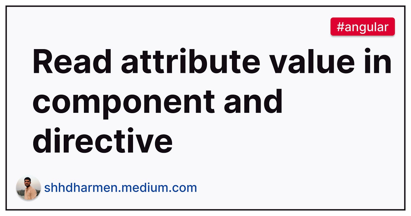 How to Get an Attribute Value in Angular's Components and Directives | by  Dharmen Shah | JavaScript in Plain English