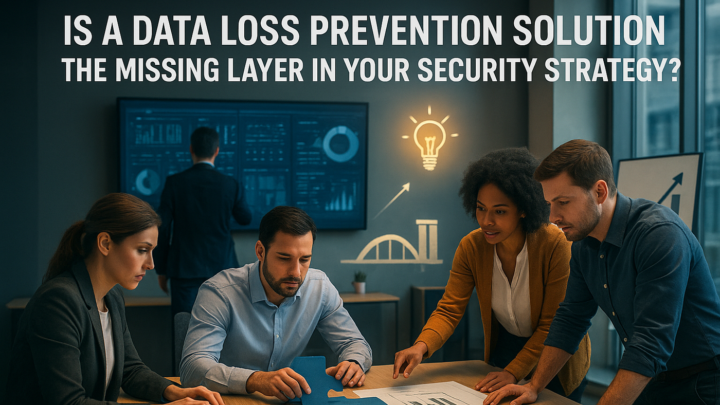Is A Data Loss Prevention Solution the Missing Layer In Your Security Strategy?