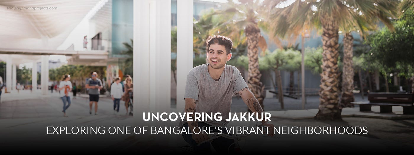 Uncovering Jakkur: Exploring One of Bangalore’s Vibrant Neighborhoods