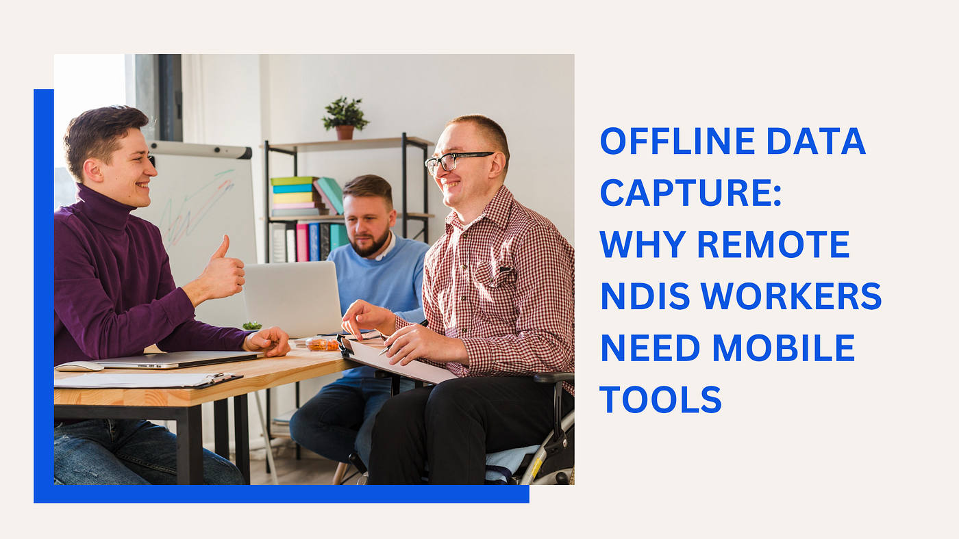 Offline Data Capture: Why Remote NDIS Workers Need Mobile Tools
