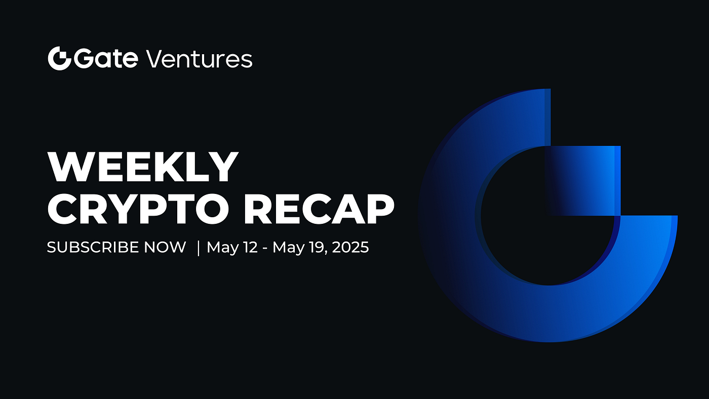Gate Ventures Weekly Crypto Recap (May 19, 2025) | by Gate Ventures | Medium
