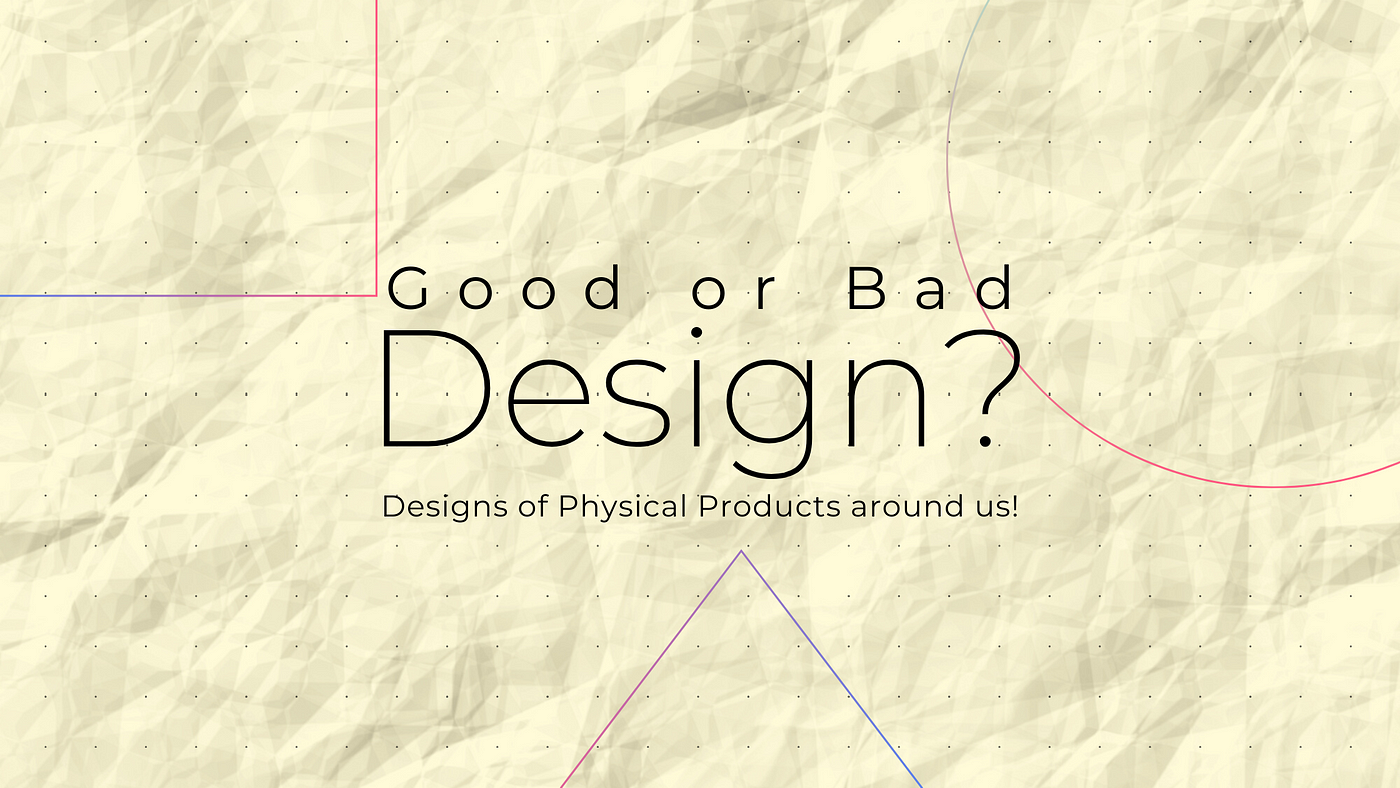 Good or Bad Design?. Designs of Physical and Digital… | by Hitesh ...