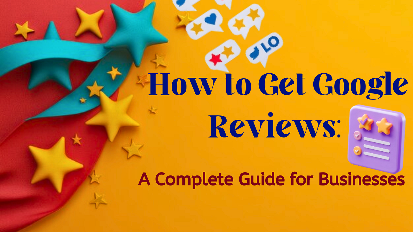 How to Get Google Reviews: A Complete Guide for Businesses