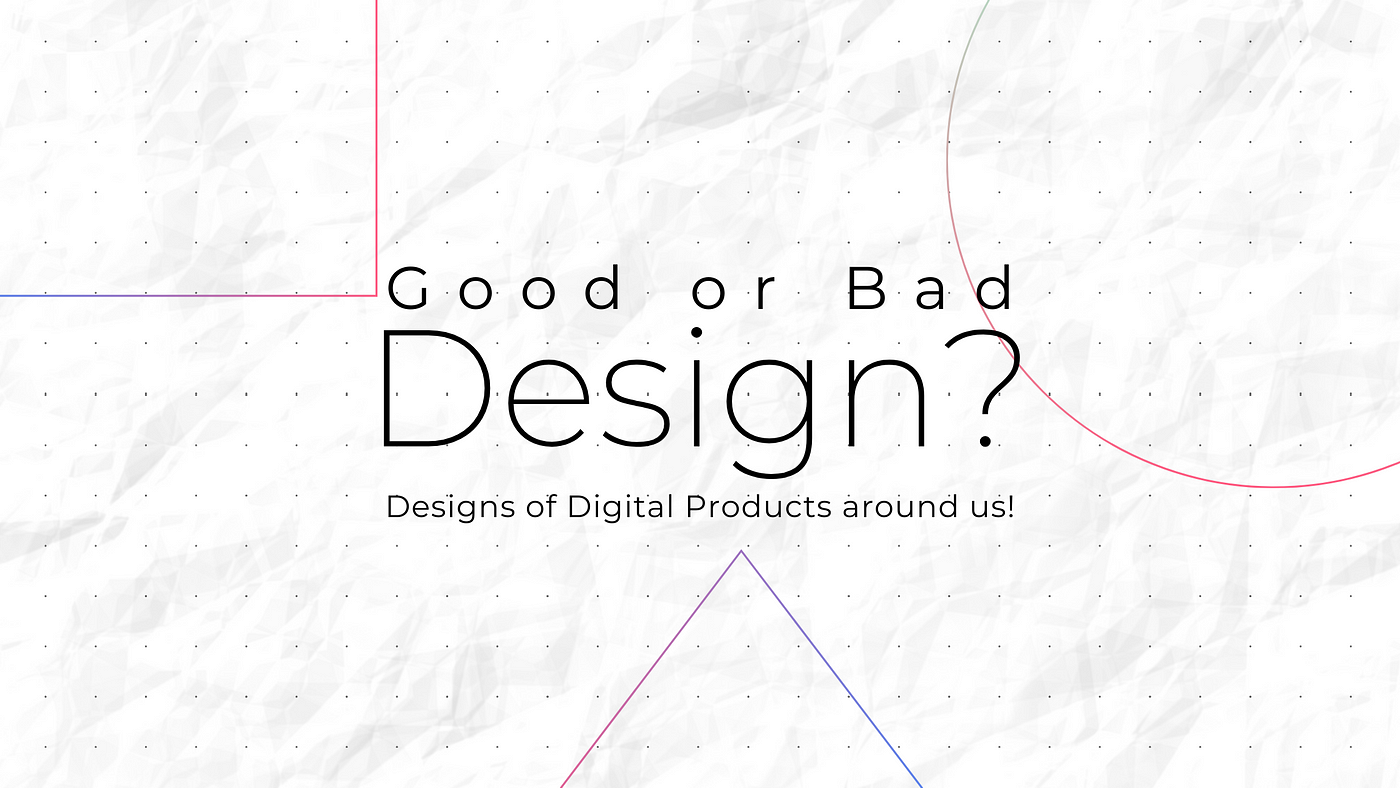 Good or Bad Design?. Designs of Physical and Digital… | by Hitesh ...