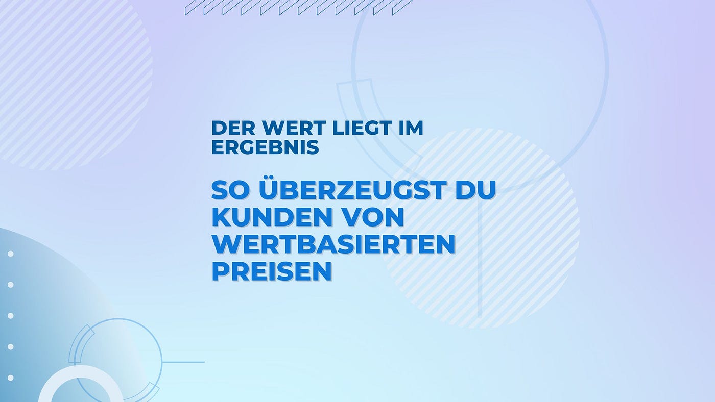 Der Wert liegt im Ergebnis: So überzeugst du Kunden von wertbasierten Preisen