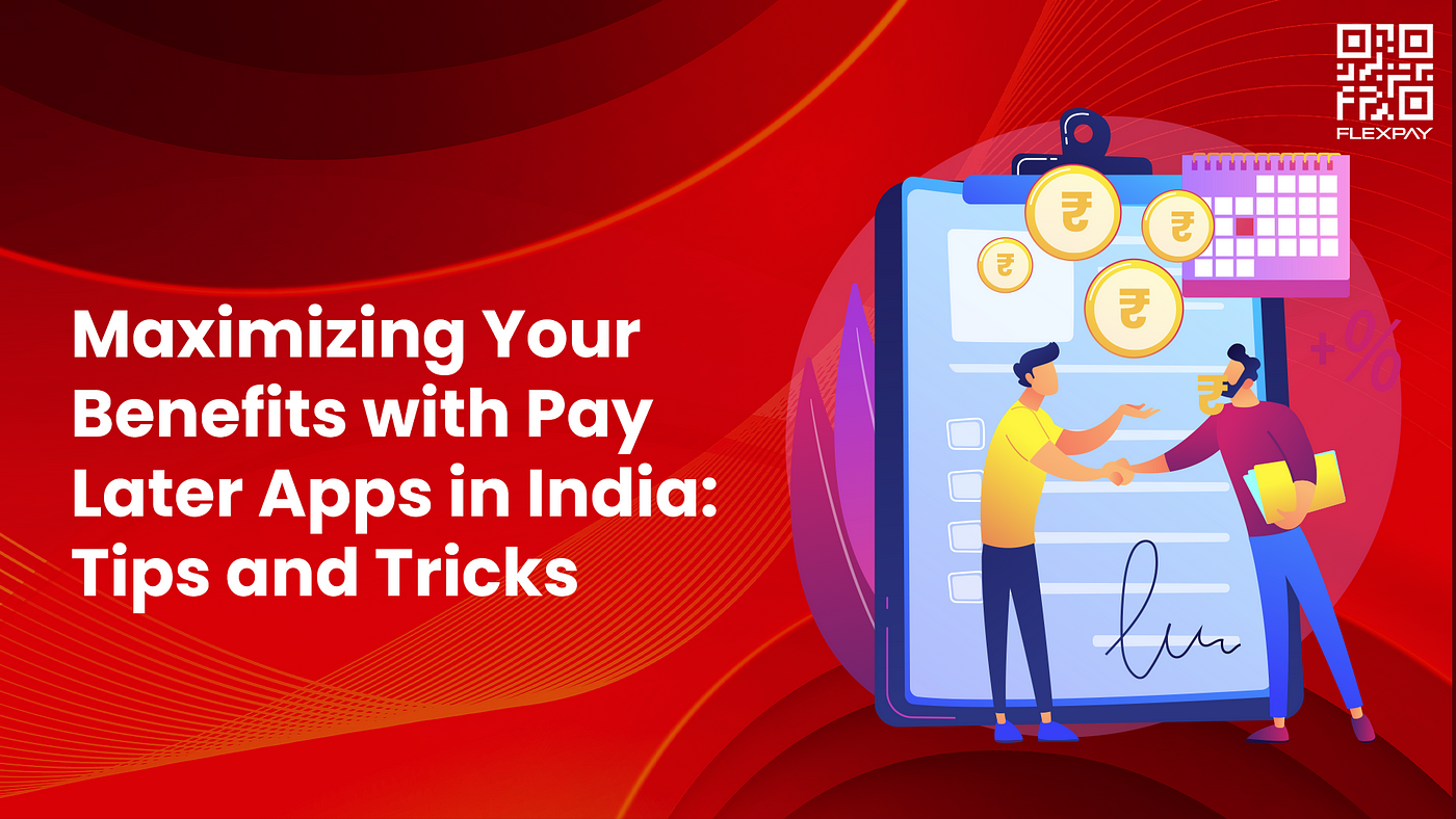Maximizing Your Benefits with Pay Later Apps in India: Tips and Tricks, by  FlexPay