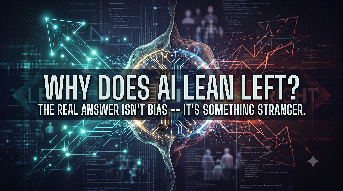 Why Does AI Lean Left? The Reason Isn’t a Conspiracy, It’s Worse.