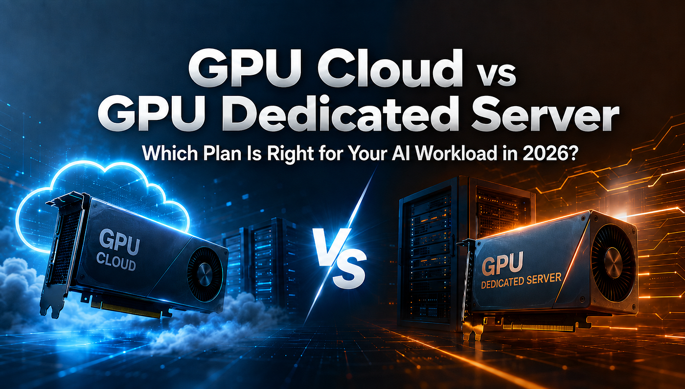 GPU Cloud vs GPU Dedicated Server: Which Plan Is Right for Your AI Workload in 2026?
