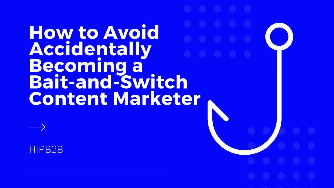 How to Avoid Accidentally Becoming a Bait-and-Switch Content Marketer, by  HIPB2B