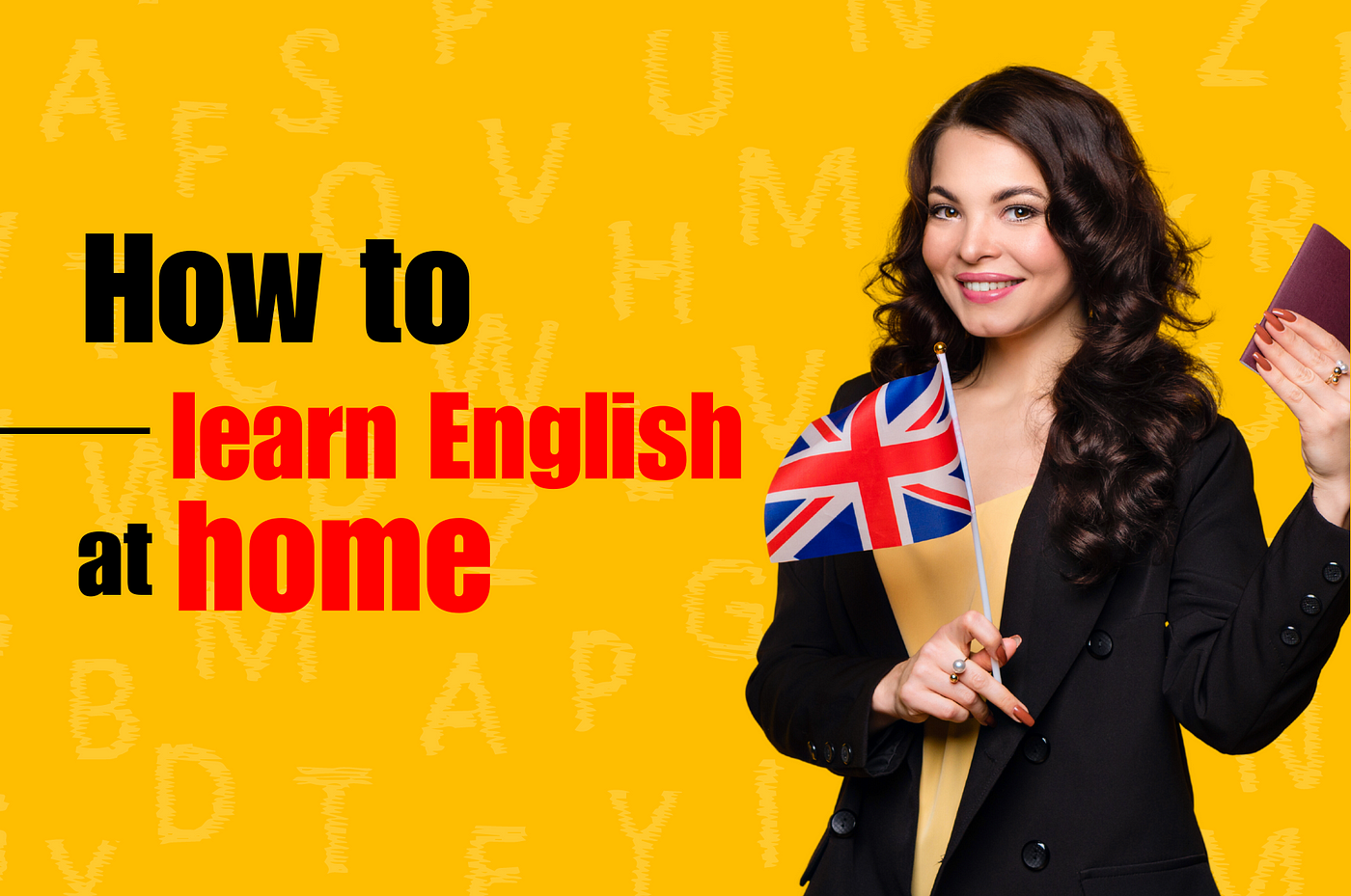 How to learn English at home?. To guide you in all those things, I