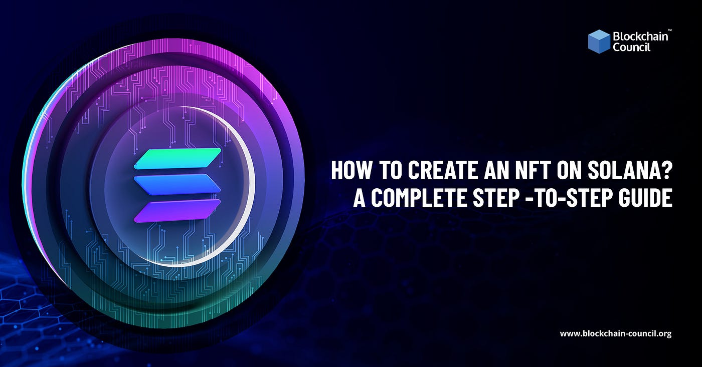 How to create an NFT on Solana? A complete step-by-step guide | by Rashmeet  Kaur | Blockchain Council | Medium