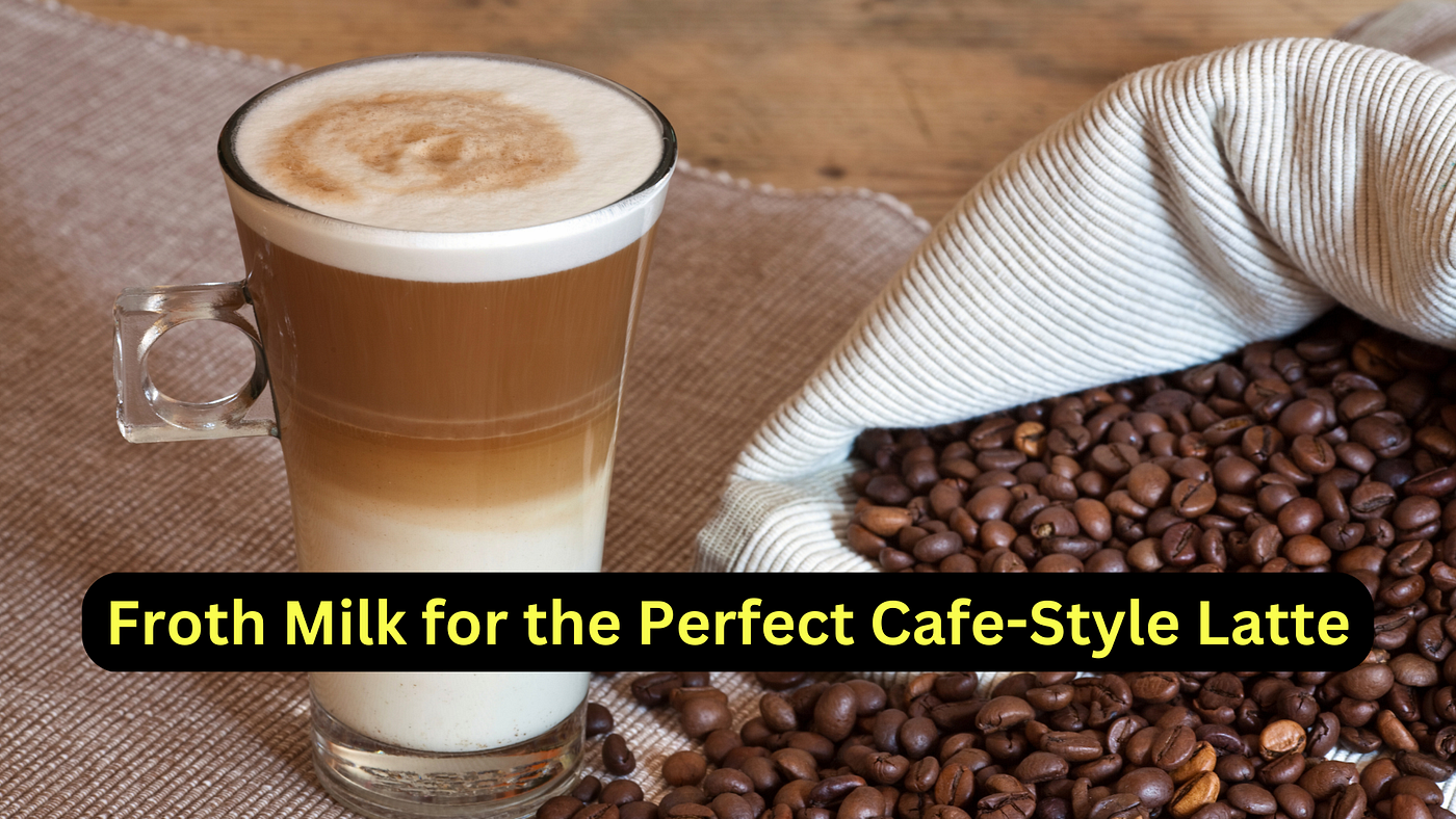 How to Froth Milk for the Perfect Cafe-Style Latte?
