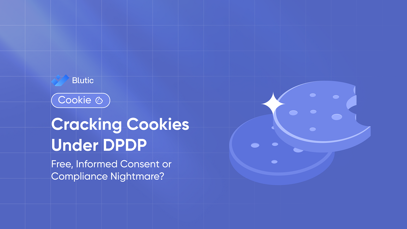 Cracking Cookies Under DPDP: Free, Informed Consent or Compliance Nightmare?