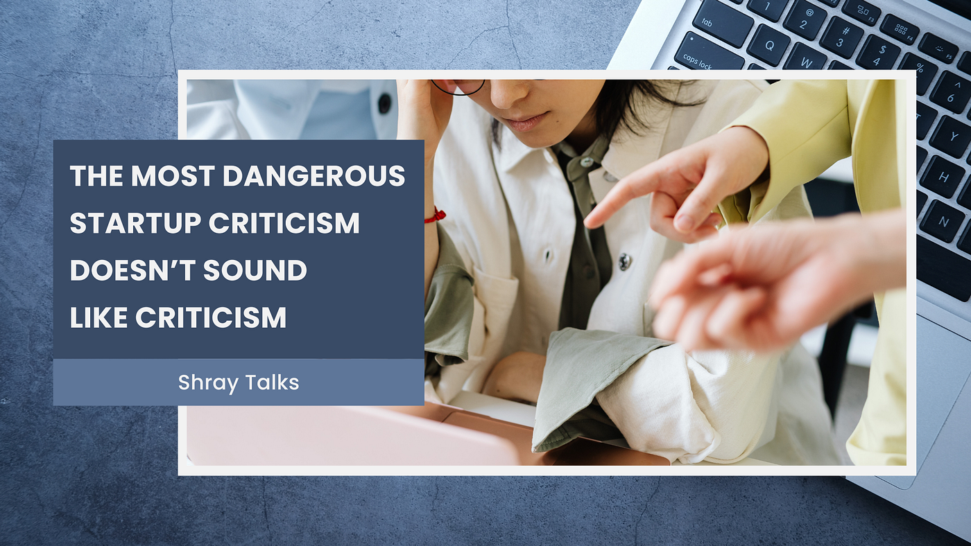 The Most Dangerous Startup Criticism Doesn’t Sound Like Criticism