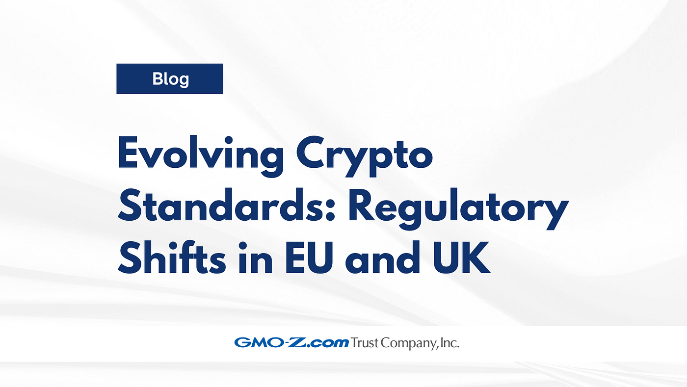 Evolving Crypto Standards: Regulatory Shifts in EU and UK | by GMO-Z.com  Trust Company | GMO-Z.com Trust Company | Medium