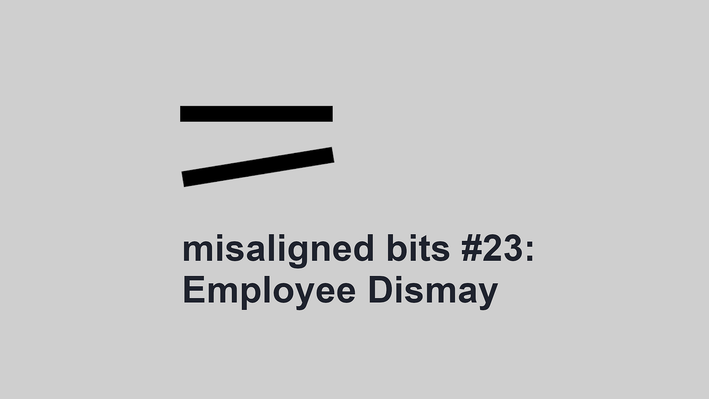 misaligned bits #23: Employee Dismay