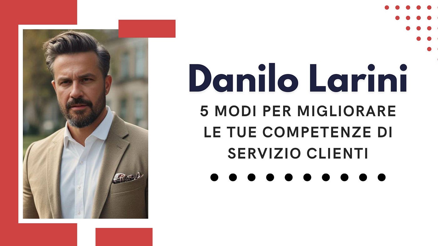 Danilo Larini — 5 modi per migliorare le tue competenze di servizio clienti