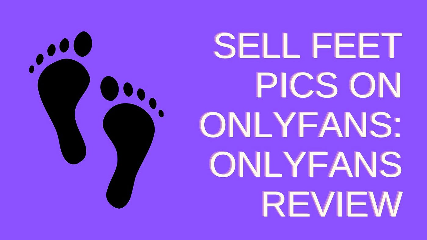 How to Sell Feet Pics on OnlyFans and Make $500 Per Day | by Feet Finder |  Places to Sell Feet Pictures | May, 2024 | Medium