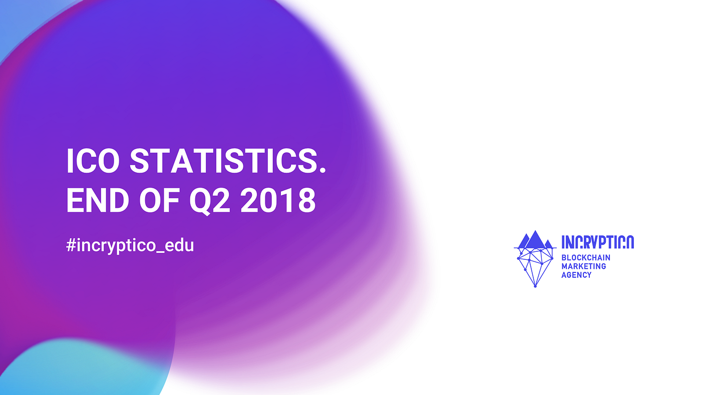ICO statistics. End of Q2 2018. Written by Olga Bogdanova, Head of PR… | by  INCRYPTICO | Medium