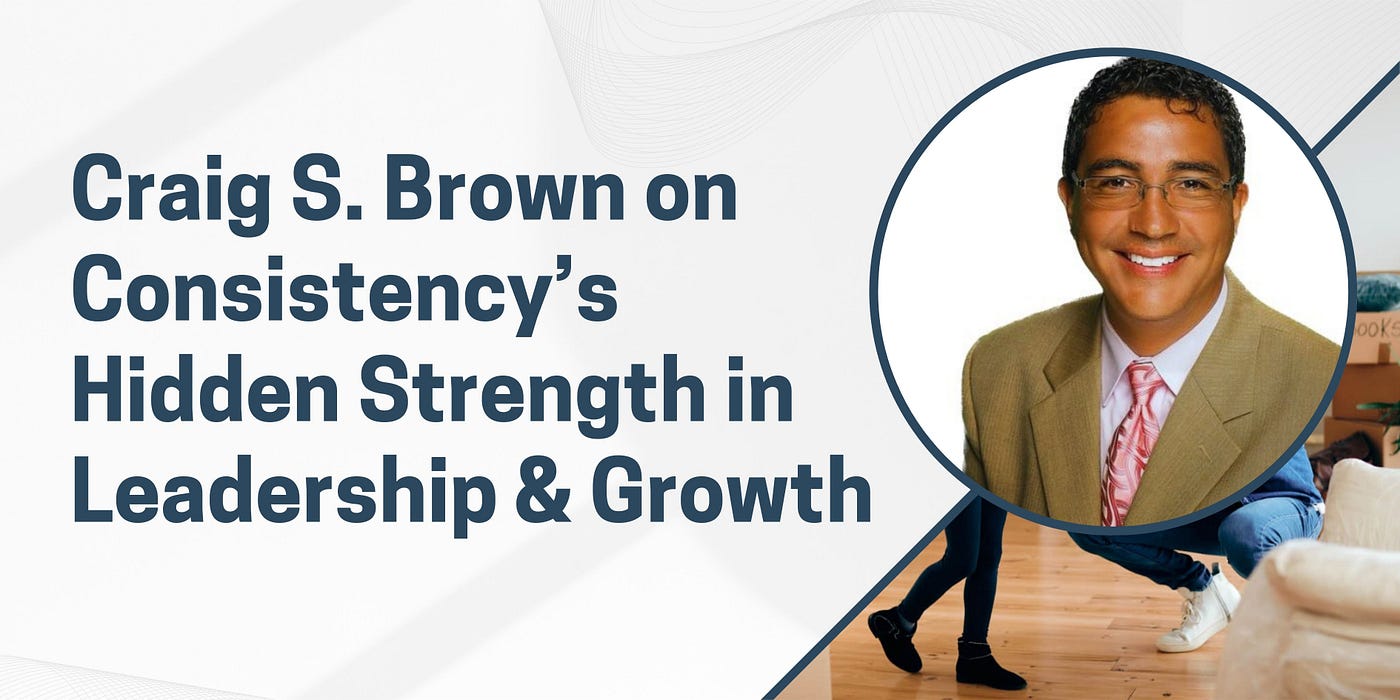 Craig S. Brown on Consistency’s Hidden Strength in Leadership & Growth