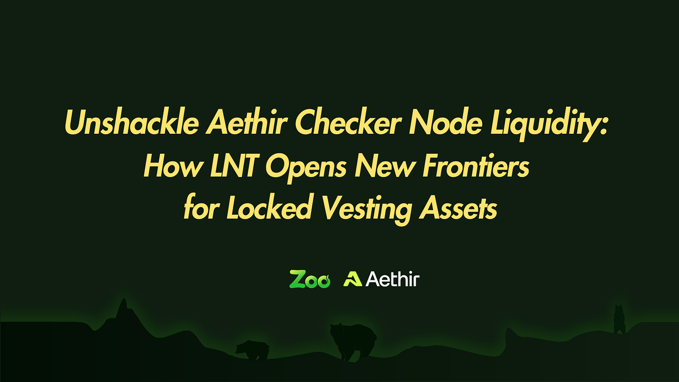 Unshackle Aethir Checker Node Liquidity: How LNT Opens New Frontiers for  Locked Vesting Assets | by Zoo Finance | Medium