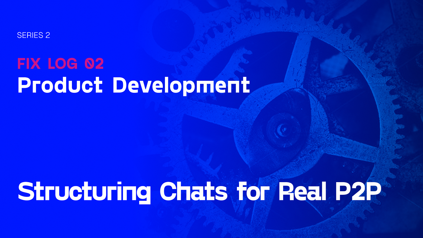 FIX LOG Series 2 - Structuring Chats for Real P2P