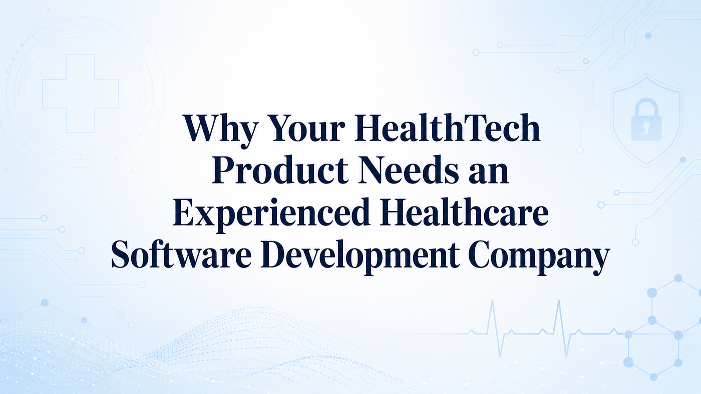 Why Your Health Tech Product Needs an Experienced Healthcare Software Development Company