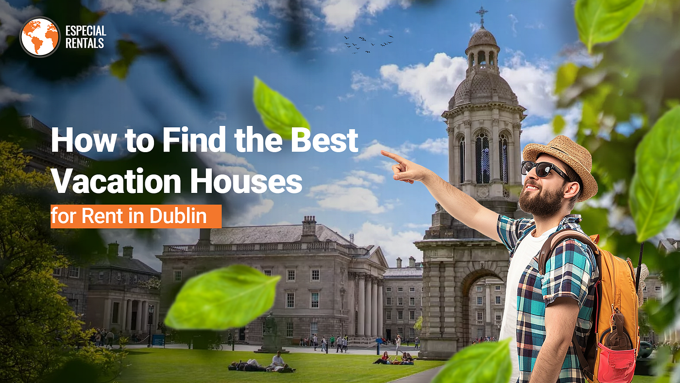 How to Find the Best Vacation Houses for Rent in Dublin