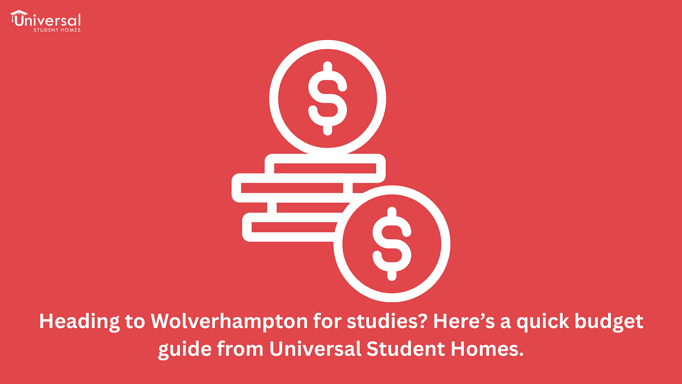 Heading to Wolverhampton for studies? Here’s a quick budget guide from Universal Student Homes.