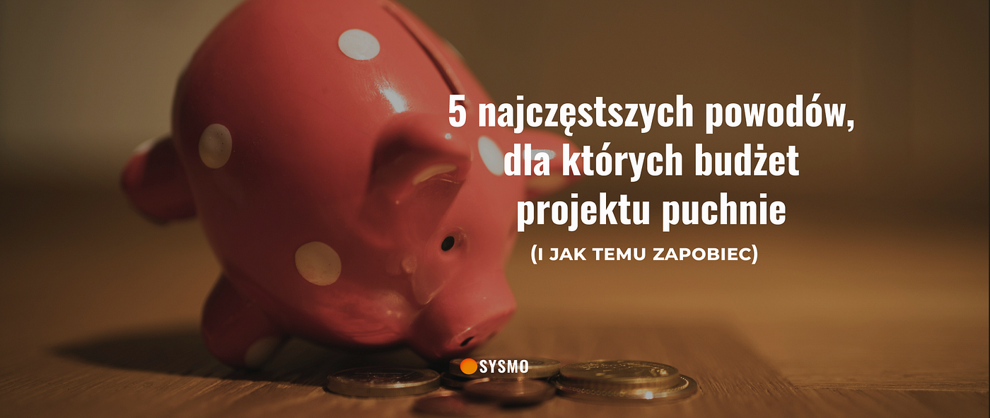 5 najczęstszych powodów, dla których budżet projektu puchnie (i jak temu zapobiec)