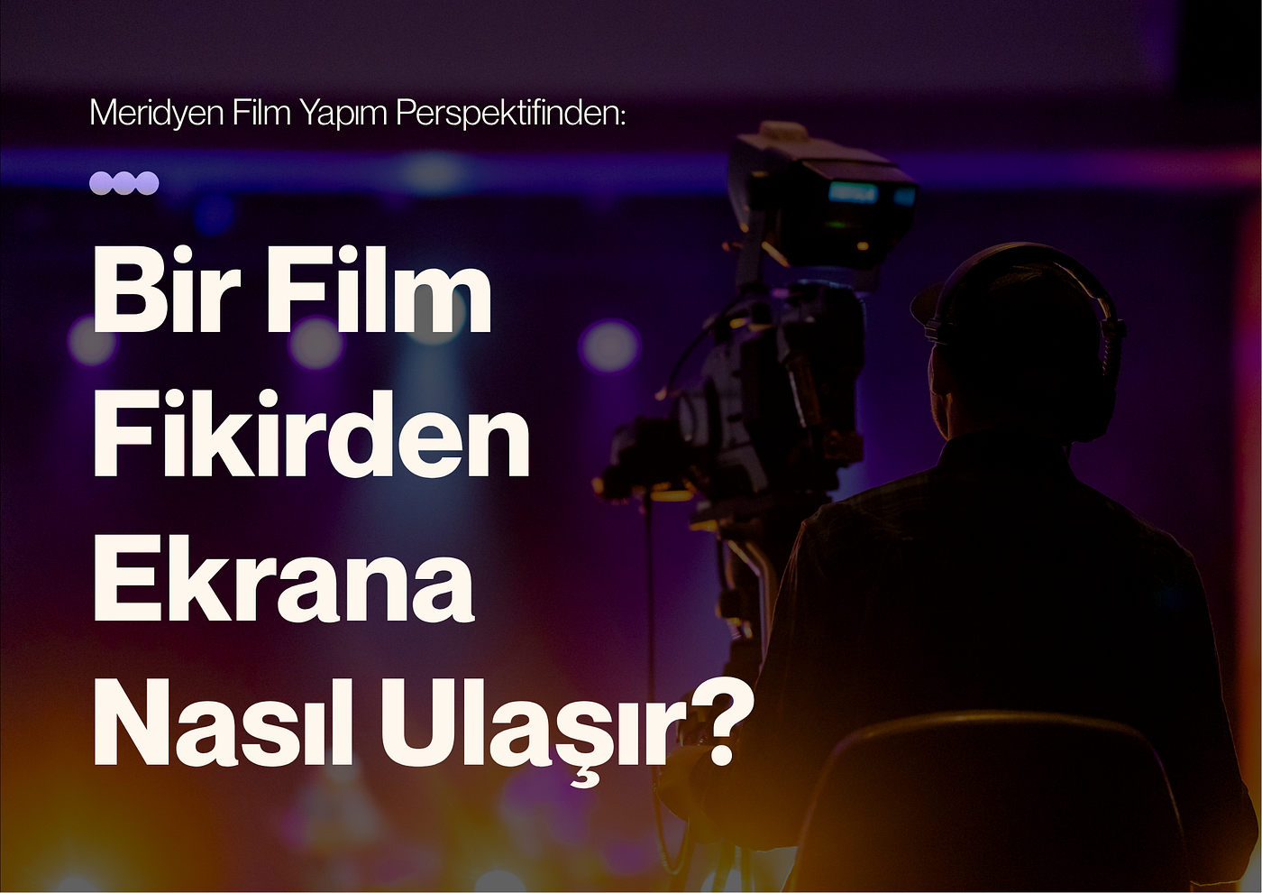 Meridyen Film Yapım Perspektifinden: Bir Film Fikirden Ekrana Nasıl Ulaşır?
