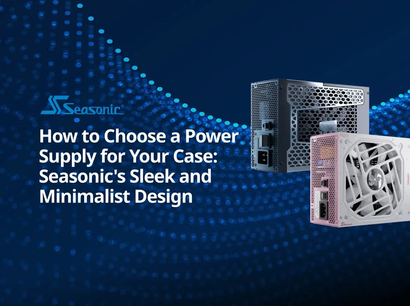 How to Choose a Power Supply for Your Case: Seasonic’s Sleek and Minimalist Design