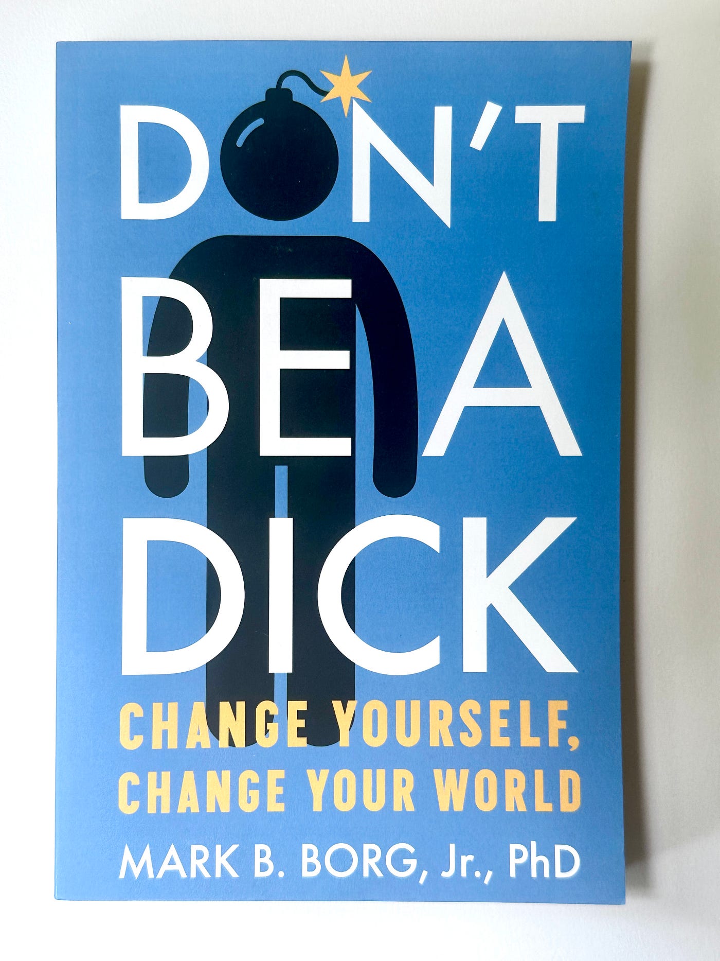BOOK REVIEW: “Don't Be A Dick: Change Yourself, Change Your World” by Mark  B. Borg, Jr., PhD | by Elizabeth Meggs | Medium