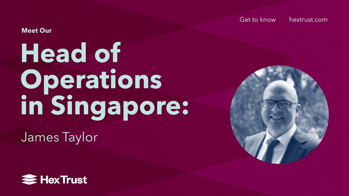 Introducing Our Head Of Operations In Singapore: James Taylor | by Sam  Ameen | Hex Trust | Medium