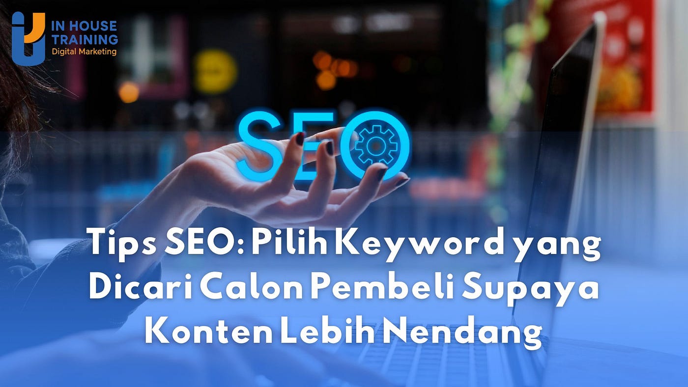 Tips SEO: Pilih Keyword yang Dicari Calon Pembeli Supaya Konten Lebih Nendang