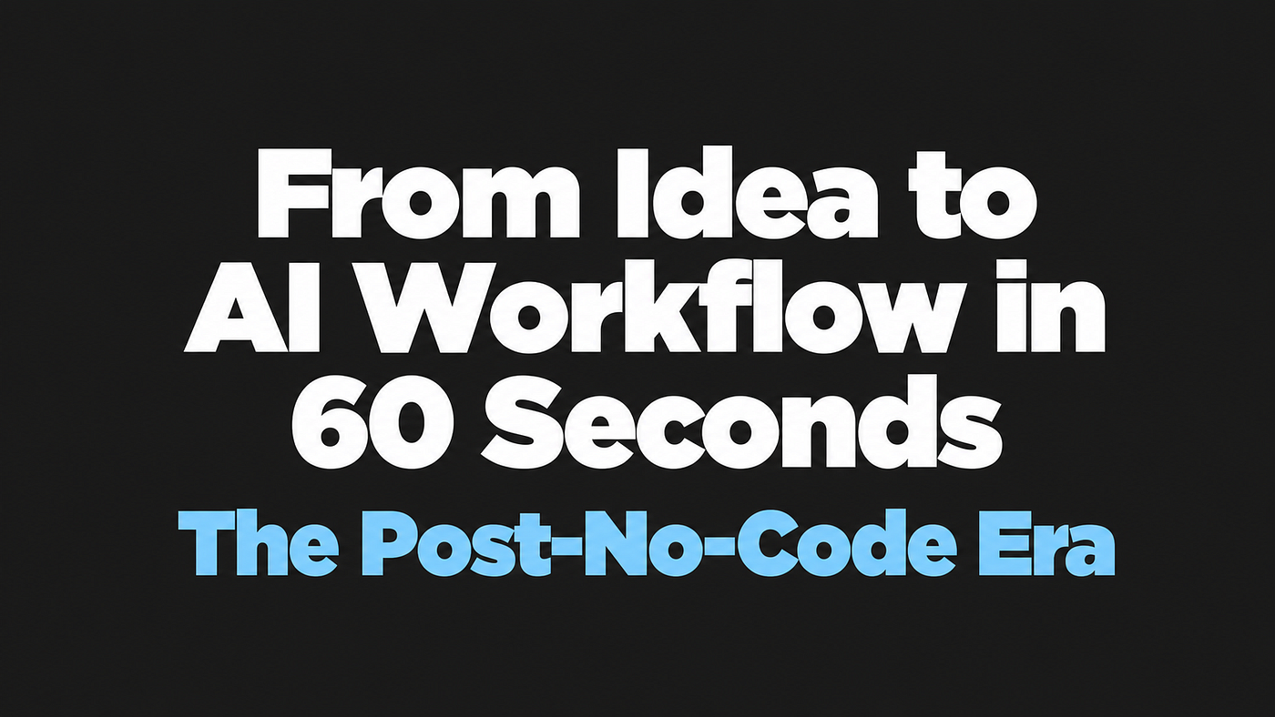 From Idea to AI Workflow in 60 Seconds: The Post-No-Code Era