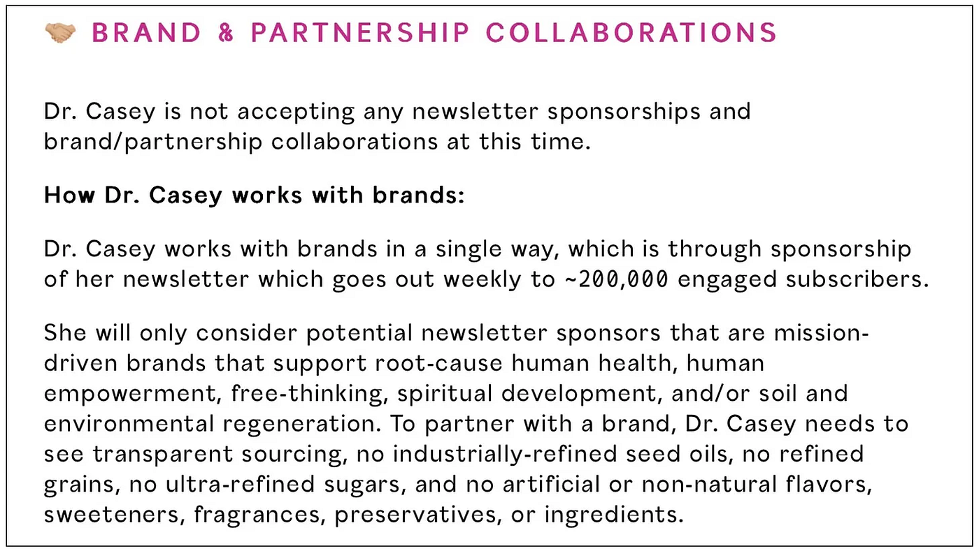 From Casey Means’ website. A false claim. Over $325,000+ in payments came through social media posts, Instagram promotions, website content, and newsletter placements — not just newsletter sponsorships. The 79 out of 140 undisclosed promotions spanned multiple platforms and formats. So the framing on this page — that her only brand relationship is newsletter sponsorship — appears to significantly understate how she actually worked with the companies paying her.