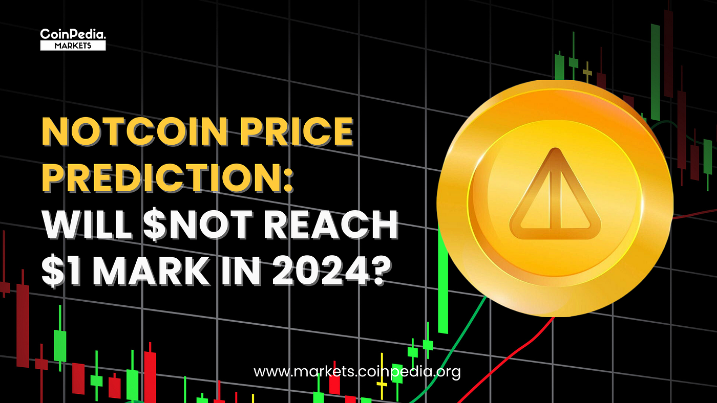 Notcoin Price Prediction: Will Notcoin ($NOT) Reach $1 Mark in 2024? | by  CoinPedia Markets | Medium