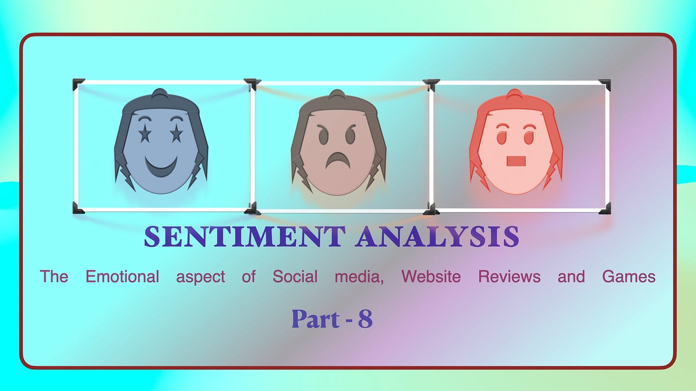 Sentiment Analysis- The Emotional aspect of Social Media, Website Reviews, and Games- Part 8