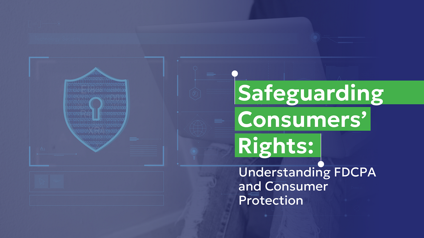 Safeguarding Consumers’ Rights: Understanding FDCPA and Consumer Protection