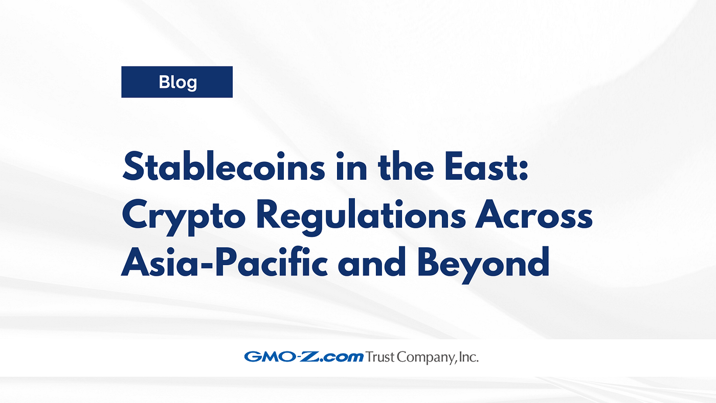 Stablecoins in the East: Crypto Regulations Across Asia-Pacific and Beyond  | by GMO-Z.com Trust Company | GMO-Z.com Trust Company | Medium