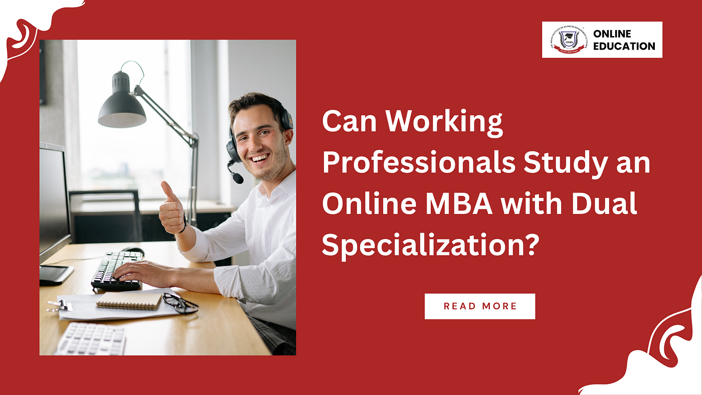 Can Working Professionals Study an Online MBA with Dual Specialization?