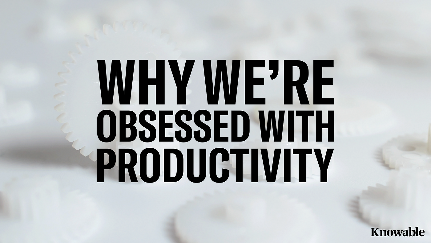 Why We're Obsessed With Productivity, by Ryan Duffy, Knowable