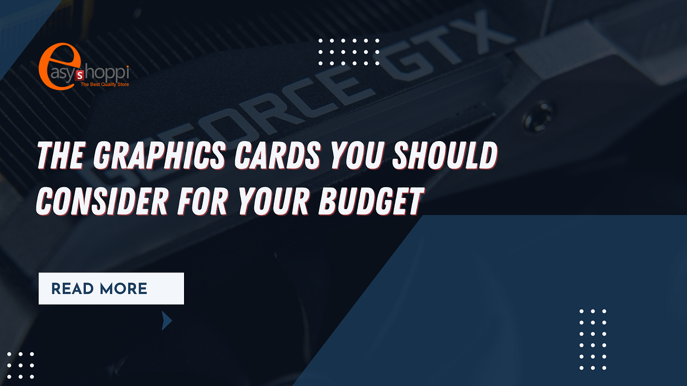 The Graphics Cards You Should Consider For Your Budget