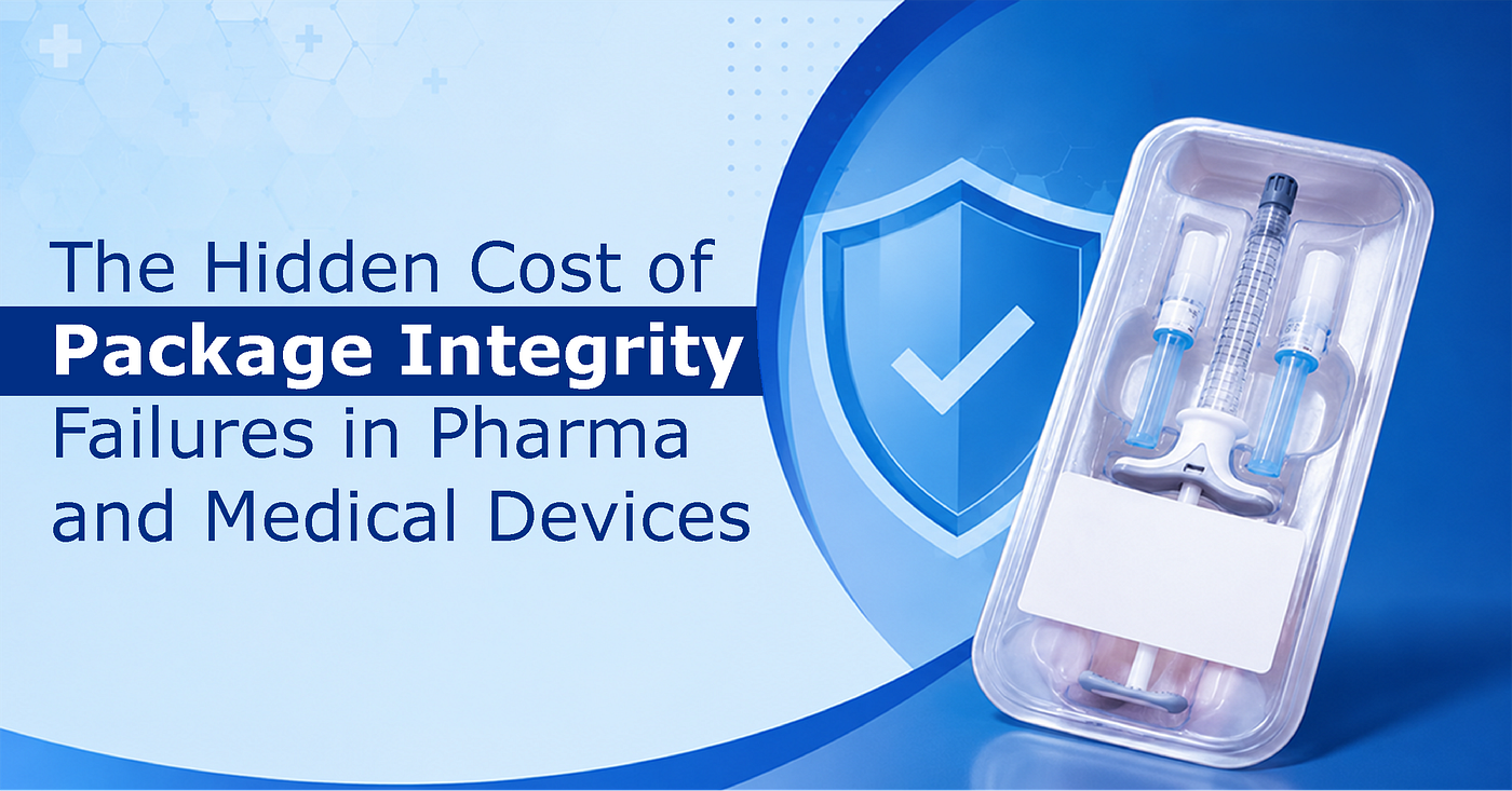 The Hidden Cost of Package Integrity Failures in Pharma and Medical Devices