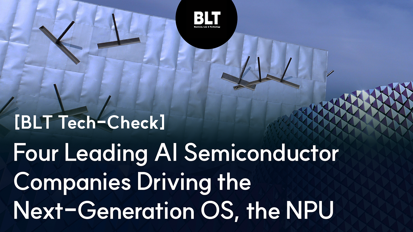[BLT Tech-Check] Four Leading AI Semiconductor Companies Driving the Next-Generation OS, the NPU