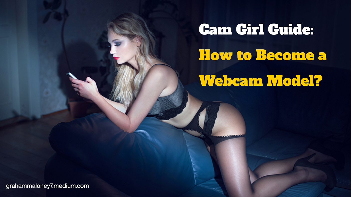 Cam Girl Guide How to become a webcam model? by Maloney Graham Medium