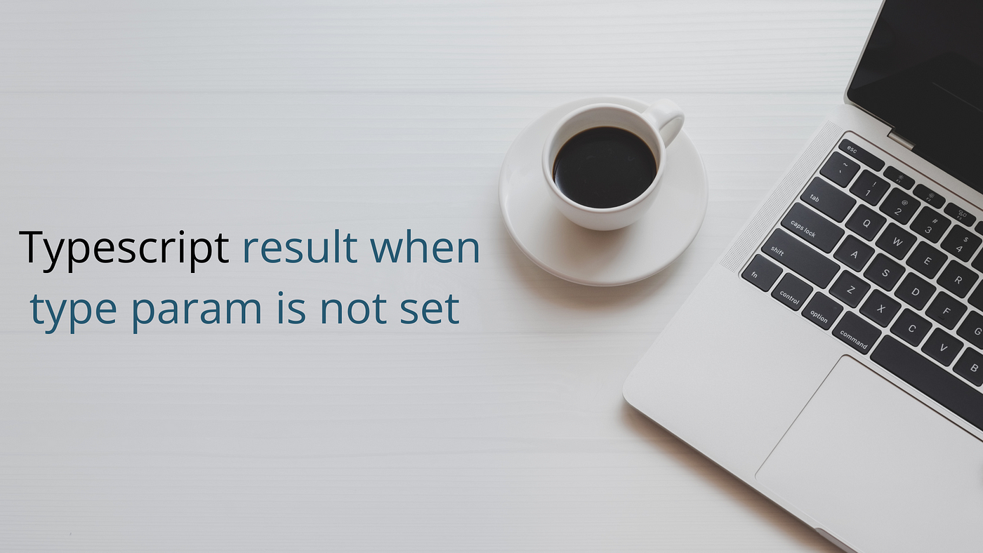 Typescript result when type param is not set | by Pravin M 
