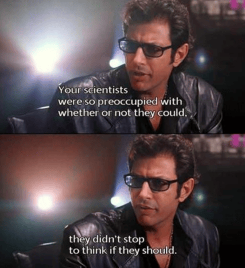 Two-panel image from the movie Jurassic Park showing Ian Malcolm (played by Jeff Goldblum) wearing sunglasses and a black leather jacket. Top panel: He says, ‘Your scientists were so preoccupied with whether or not they could.’ Bottom panel: He continues, ‘they didn’t stop to think if they should.