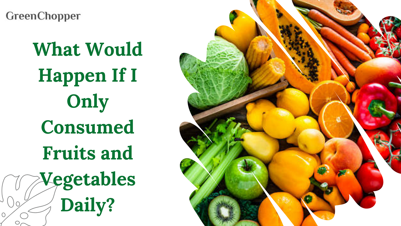 What Would Happen If I Only Consumed Fruits and Vegetables Daily